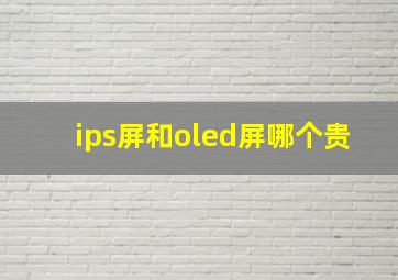 ips屏和oled屏哪个贵