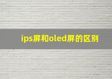 ips屏和oled屏的区别