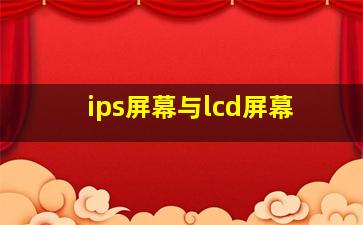 ips屏幕与lcd屏幕