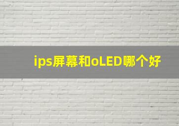 ips屏幕和oLED哪个好