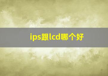 ips跟lcd哪个好