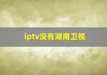 iptv没有湖南卫视