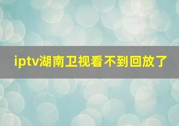 iptv湖南卫视看不到回放了