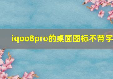 iqoo8pro的桌面图标不带字