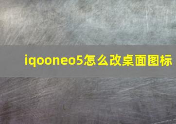 iqooneo5怎么改桌面图标