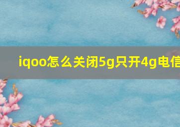 iqoo怎么关闭5g只开4g电信