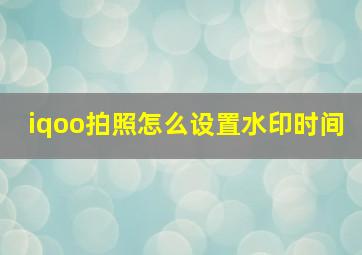 iqoo拍照怎么设置水印时间