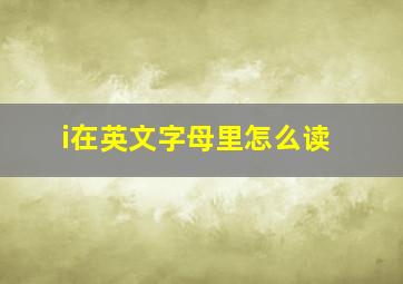 i在英文字母里怎么读