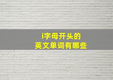 i字母开头的英文单词有哪些