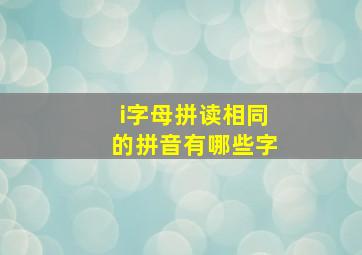 i字母拼读相同的拼音有哪些字