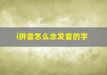 i拼音怎么念发音的字