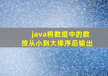 java将数组中的数按从小到大排序后输出