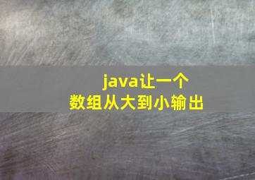 java让一个数组从大到小输出