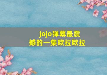 jojo弹幕最震撼的一集欧拉欧拉