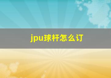 jpu球杆怎么订