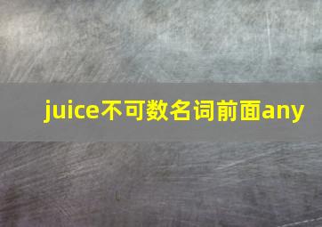 juice不可数名词前面any