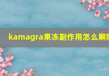 kamagra果冻副作用怎么解除