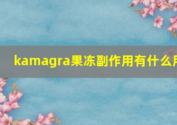 kamagra果冻副作用有什么用