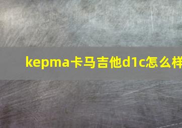 kepma卡马吉他d1c怎么样