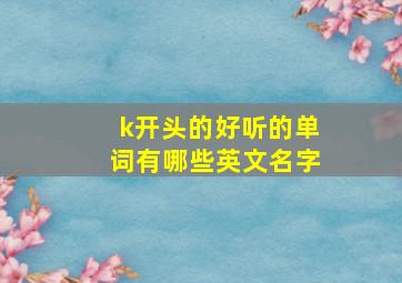 k开头的好听的单词有哪些英文名字