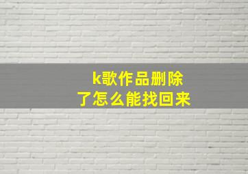 k歌作品删除了怎么能找回来