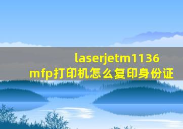 laserjetm1136mfp打印机怎么复印身份证