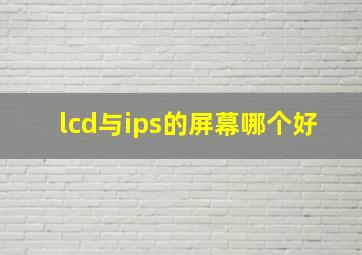 lcd与ips的屏幕哪个好