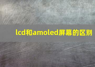 lcd和amoled屏幕的区别