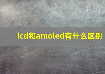 lcd和amoled有什么区别