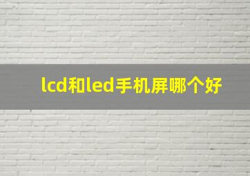 lcd和led手机屏哪个好