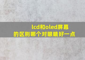 lcd和oled屏幕的区别哪个对眼睛好一点