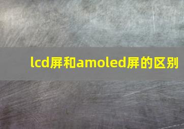 lcd屏和amoled屏的区别