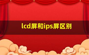 lcd屏和ips屏区别