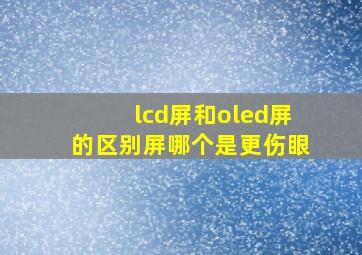 lcd屏和oled屏的区别屏哪个是更伤眼