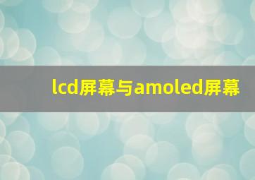 lcd屏幕与amoled屏幕