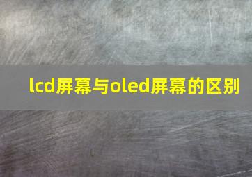 lcd屏幕与oled屏幕的区别