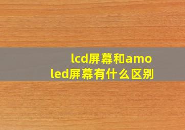 lcd屏幕和amoled屏幕有什么区别