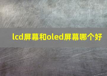 lcd屏幕和oled屏幕哪个好