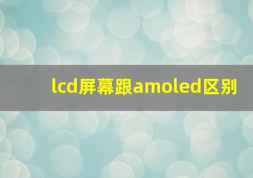 lcd屏幕跟amoled区别