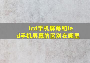 lcd手机屏幕和led手机屏幕的区别在哪里