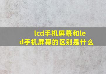 lcd手机屏幕和led手机屏幕的区别是什么