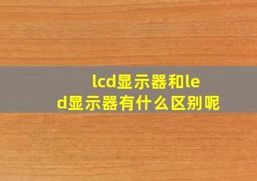 lcd显示器和led显示器有什么区别呢