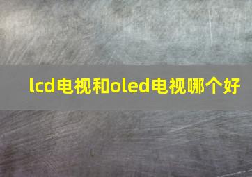 lcd电视和oled电视哪个好