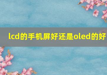 lcd的手机屏好还是oled的好