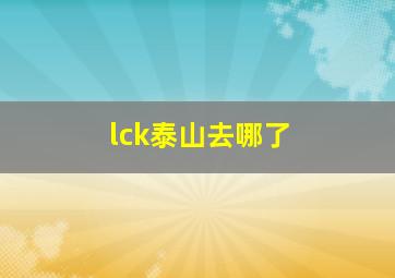 lck泰山去哪了