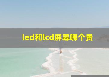 led和lcd屏幕哪个贵