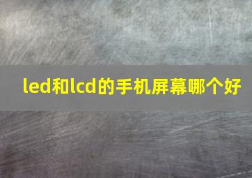 led和lcd的手机屏幕哪个好