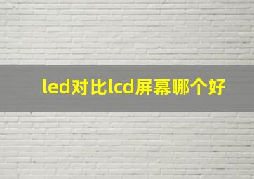 led对比lcd屏幕哪个好