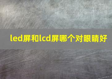 led屏和lcd屏哪个对眼睛好