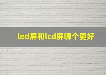 led屏和lcd屏哪个更好